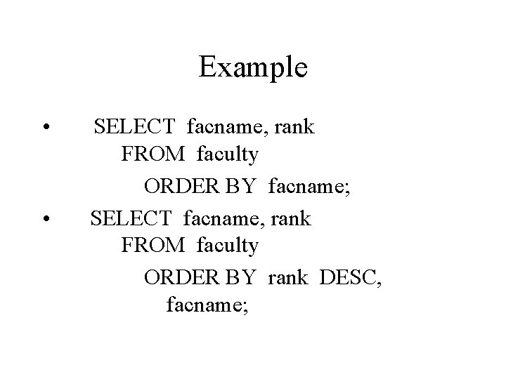 Example • • SELECT facname, rank FROM faculty ORDER BY facname; SELECT facname, rank