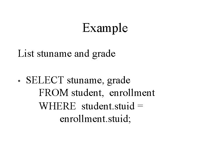 Example List stuname and grade • SELECT stuname, grade FROM student, enrollment WHERE student.
