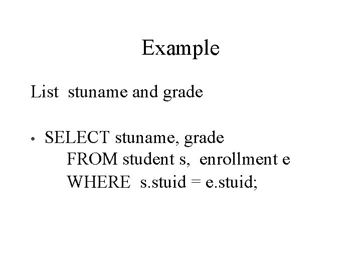 Example List stuname and grade • SELECT stuname, grade FROM student s, enrollment e