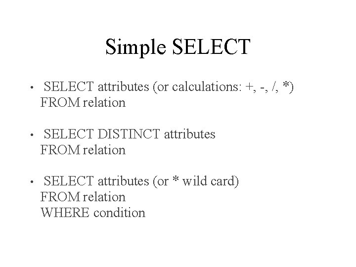 Simple SELECT • SELECT attributes (or calculations: +, -, /, *) FROM relation •