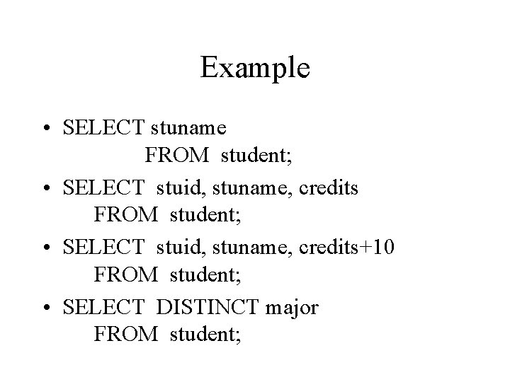 Example • SELECT stuname FROM student; • SELECT stuid, stuname, credits+10 FROM student; •