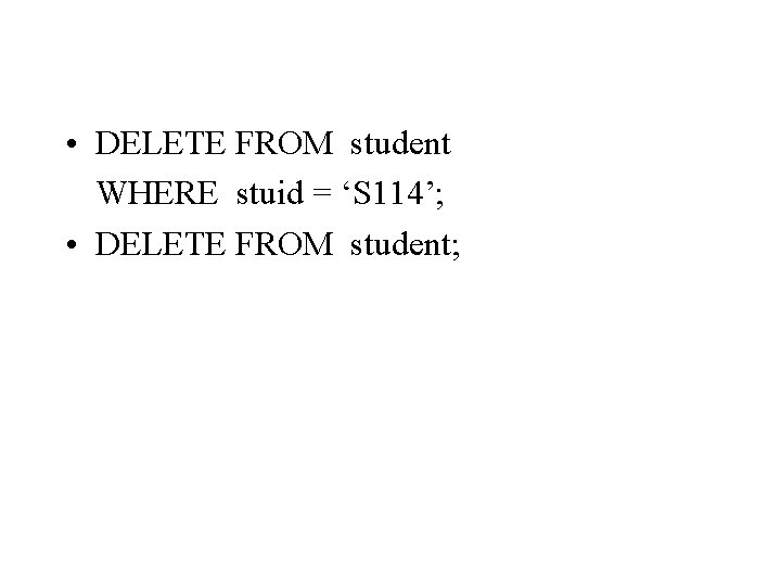  • DELETE FROM student WHERE stuid = ‘S 114’; • DELETE FROM student;