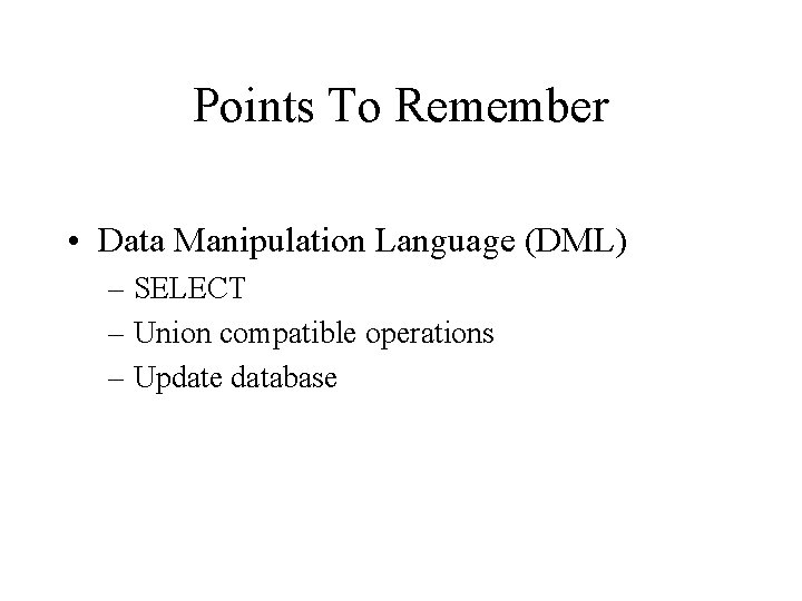 Points To Remember • Data Manipulation Language (DML) – SELECT – Union compatible operations