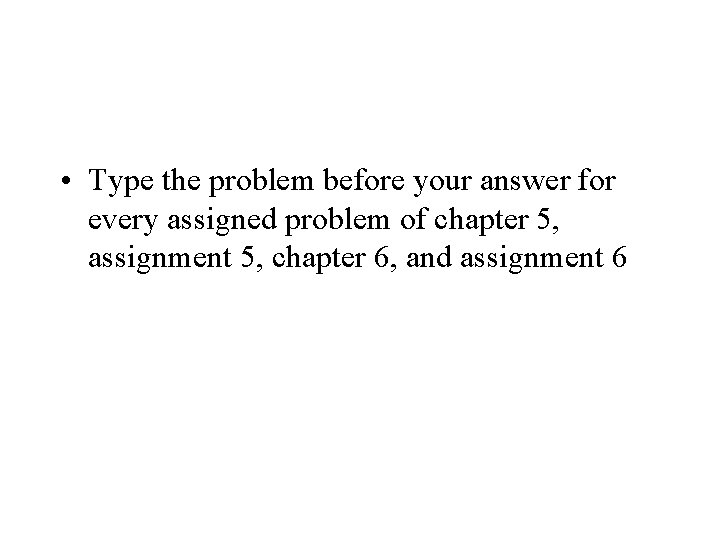  • Type the problem before your answer for every assigned problem of chapter