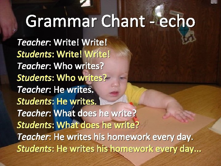 Grammar Chant - echo Teacher: Write! Students: Write! Teacher: Who writes? Students: Who writes?