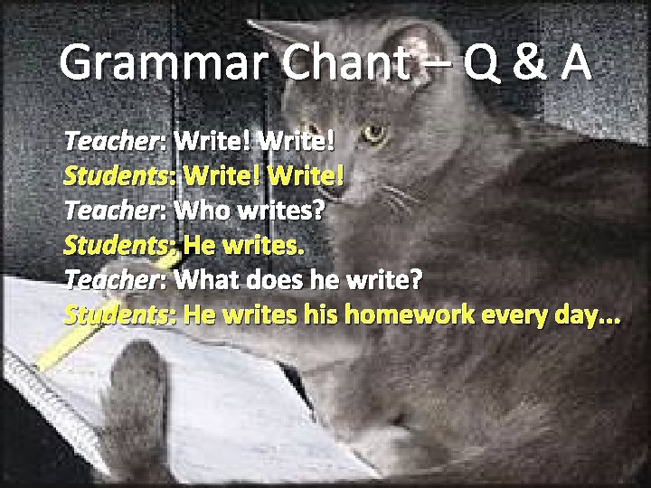 Grammar Chant – Q & A Teacher: Write! Students: Write! Teacher: Who writes? Students:
