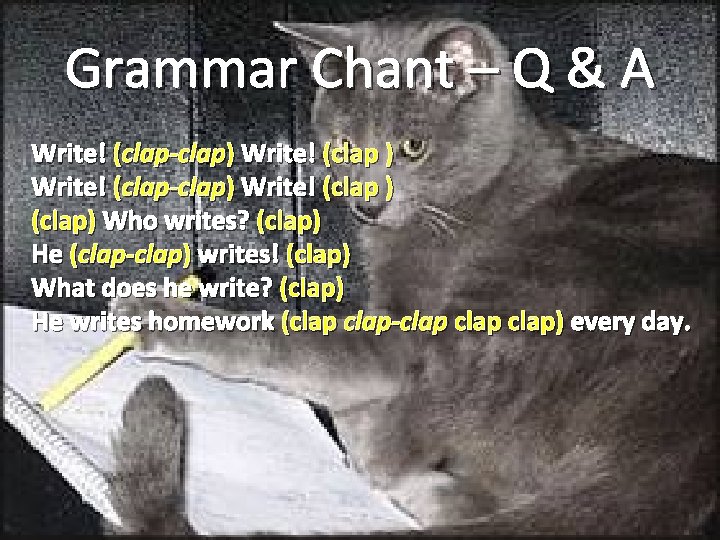 Grammar Chant – Q & A Write! (clap-clap) Write! (clap ) (clap) Who writes?