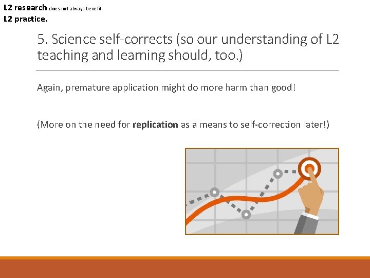 L 2 research does not always benefit L 2 practice. 5. Science self-corrects (so