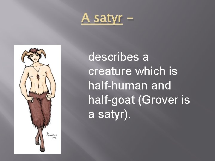 A satyr describes a creature which is half-human and half-goat (Grover is a satyr). A satyr describes a creature which is half-human and half-goat (Grover is a satyr).