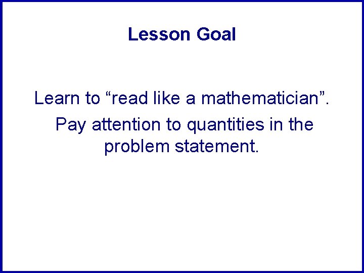 Lesson Goal Learn to “read like a mathematician”. Pay attention to quantities in the