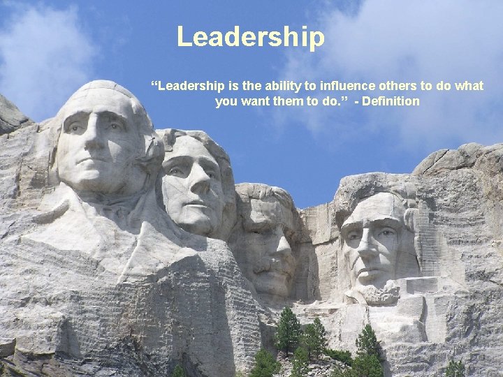 Leadership “Leadership is the ability to influence others to do what you want them