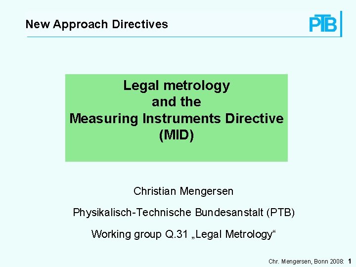 New Approach Directives Legal metrology and the Measuring Instruments Directive (MID) Christian Mengersen Physikalisch-Technische