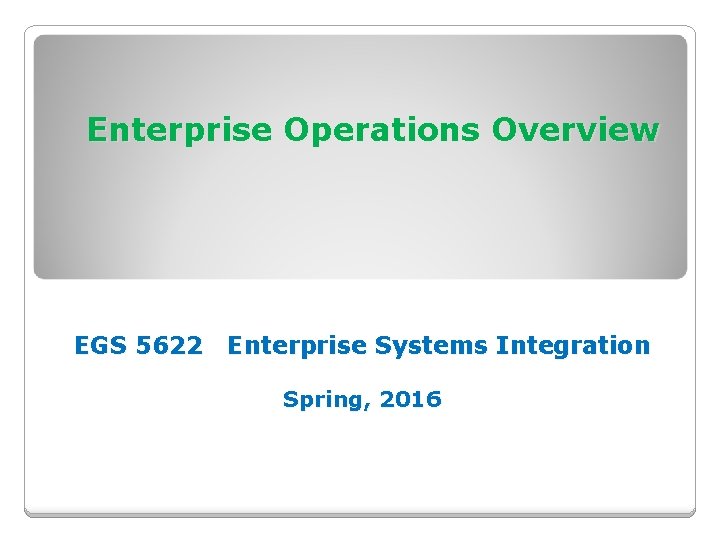 Enterprise Operations Overview EGS 5622 Enterprise Systems Integration Spring, 2016 