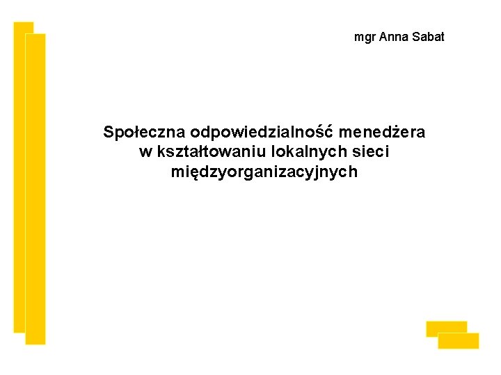 mgr Anna Sabat Społeczna odpowiedzialność menedżera w kształtowaniu lokalnych sieci międzyorganizacyjnych 