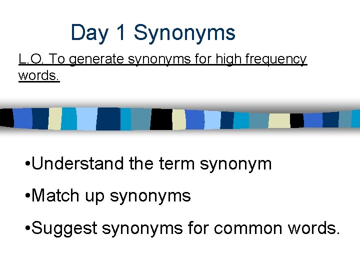 Day 1 Synonyms L. O. To generate synonyms for high frequency words. • Understand