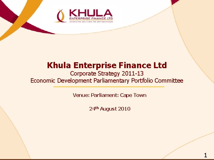 Khula Enterprise Finance Ltd Corporate Strategy 2011 -13 Economic Development Parliamentary Portfolio Committee Venue: Khula Enterprise Finance Ltd Corporate Strategy 2011 -13 Economic Development Parliamentary Portfolio Committee Venue: