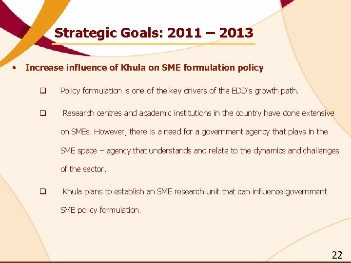 Strategic Goals: 2011 – 2013 • Increase influence of Khula on SME formulation policy Strategic Goals: 2011 – 2013 • Increase influence of Khula on SME formulation policy