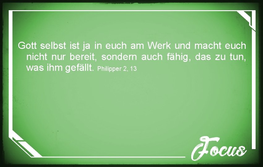 Gott selbst ist ja in euch am Werk und macht euch nicht nur bereit,