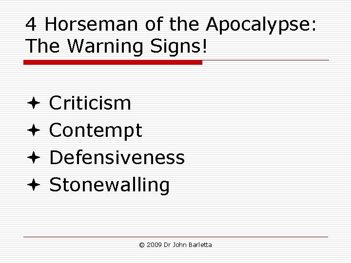 4 Horseman of the Apocalypse: The Warning Signs! Criticism Contempt Defensiveness Stonewalling © 2009