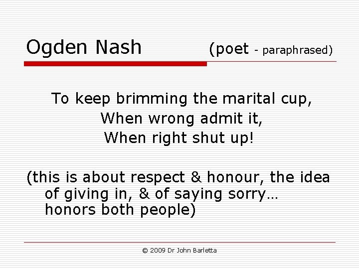 Ogden Nash (poet - paraphrased) To keep brimming the marital cup, When wrong admit