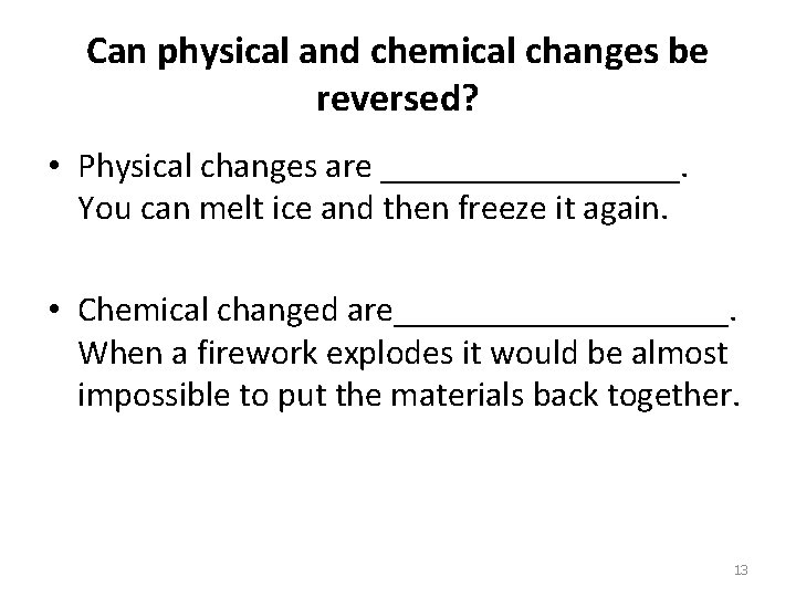 Can physical and chemical changes be reversed? • Physical changes are _________. You can