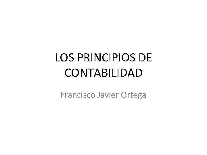 LOS PRINCIPIOS DE CONTABILIDAD Francisco Javier Ortega 