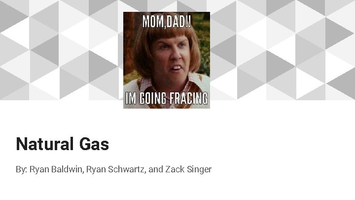 Natural Gas By: Ryan Baldwin, Ryan Schwartz, and Zack Singer 