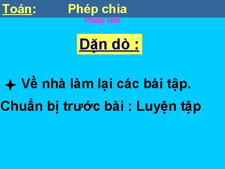 Toán: Phép Toaùn chia Pheùp chia Dặn dò : Về nhà làm lại các