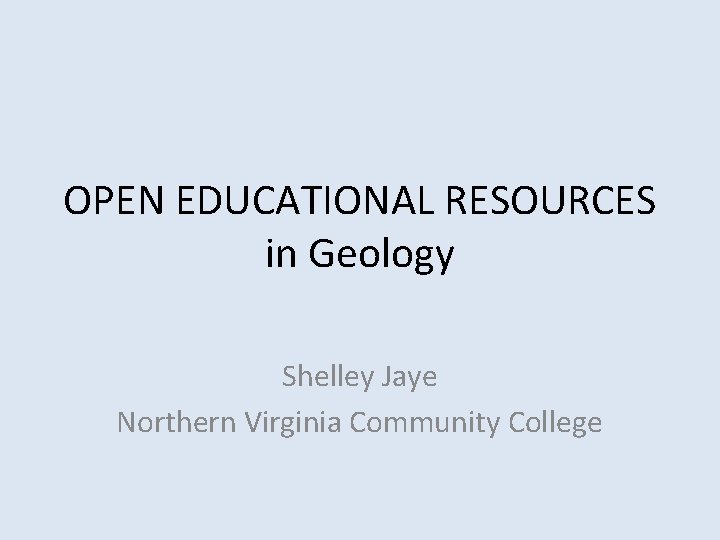 OPEN EDUCATIONAL RESOURCES in Geology Shelley Jaye Northern Virginia Community College 