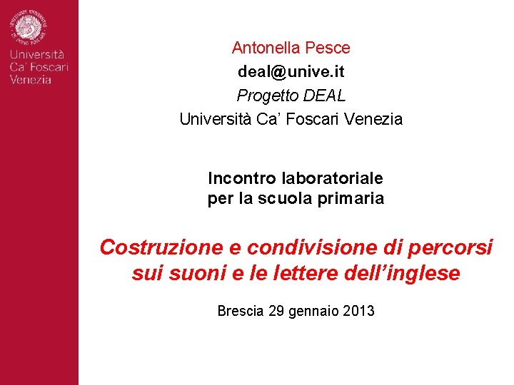 Antonella Pesce deal@unive. it Progetto DEAL Università Ca’ Foscari Venezia Incontro laboratoriale per la