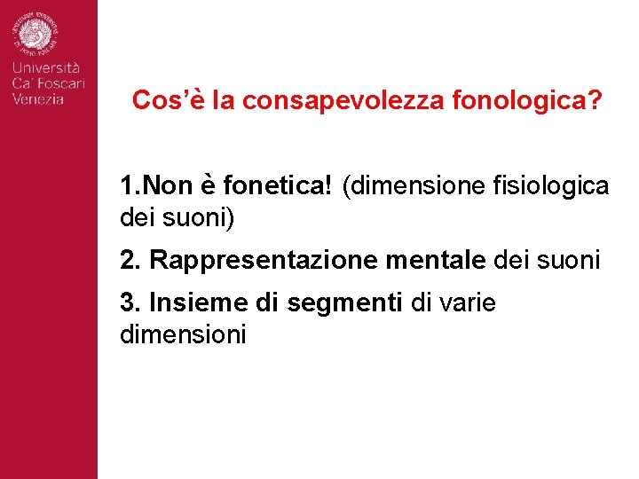 Cos’è la consapevolezza fonologica? 1. Non è fonetica! (dimensione fisiologica dei suoni) 2. Rappresentazione