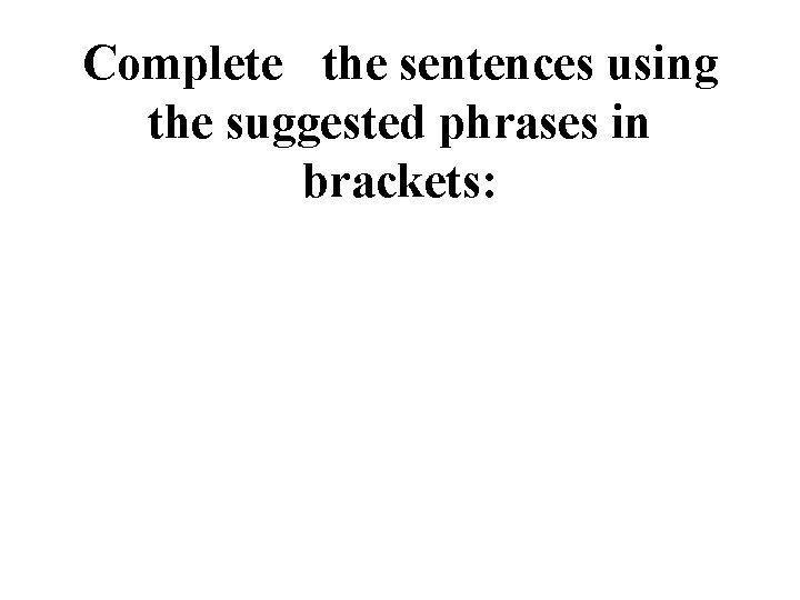 Complete the sentences using the suggested phrases in brackets: Complete the sentences using the suggested phrases in brackets: