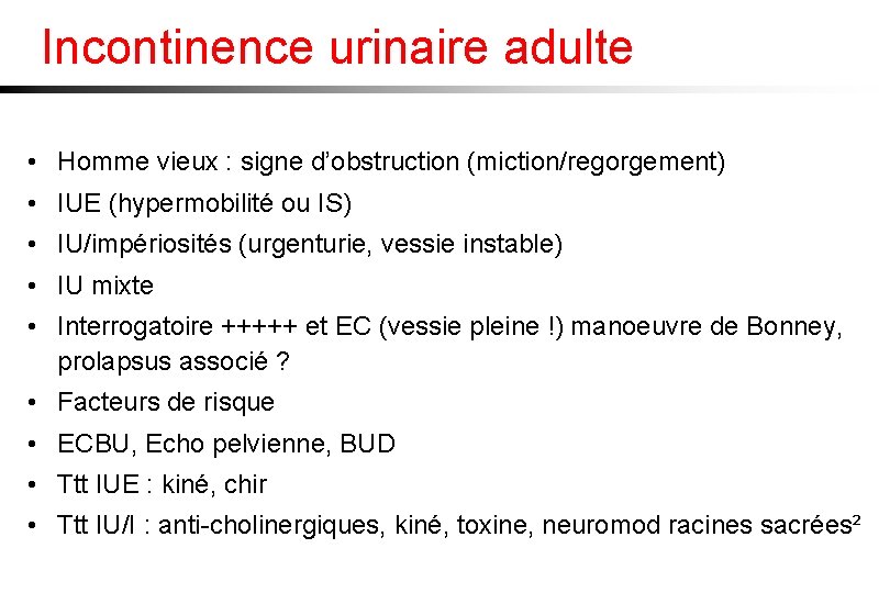 Incontinence urinaire adulte • Homme vieux : signe d’obstruction (miction/regorgement) • IUE (hypermobilité ou