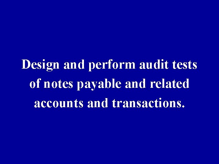 Design and perform audit tests of notes payable and related accounts and transactions. 