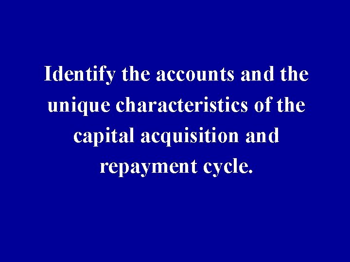 Identify the accounts and the unique characteristics of the capital acquisition and repayment cycle.