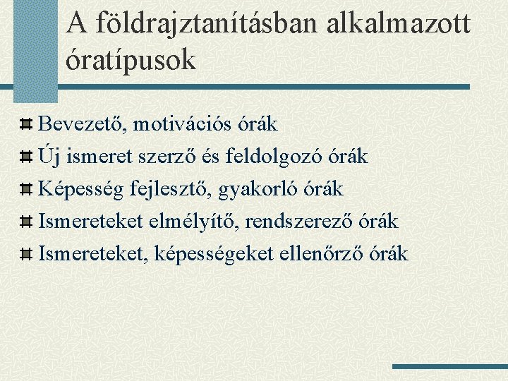 A földrajztanításban alkalmazott óratípusok Bevezető, motivációs órák Új ismeret szerző és feldolgozó órák Képesség