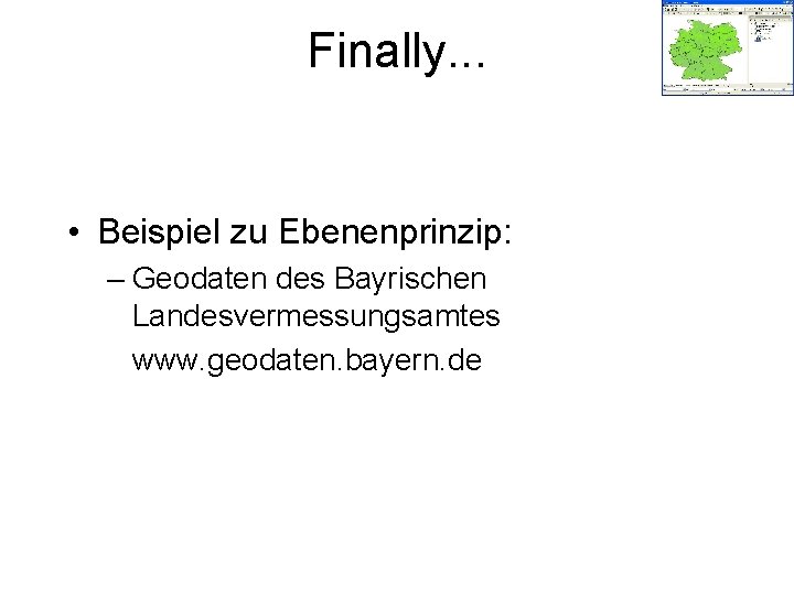 Finally. . . • Beispiel zu Ebenenprinzip: – Geodaten des Bayrischen Landesvermessungsamtes www. geodaten.