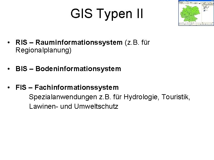 GIS Typen II • RIS – Rauminformationssystem (z. B. für Regionalplanung) • BIS –