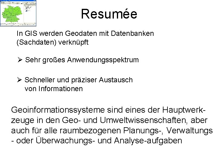 Resumée In GIS werden Geodaten mit Datenbanken (Sachdaten) verknüpft Ø Sehr großes Anwendungsspektrum Ø