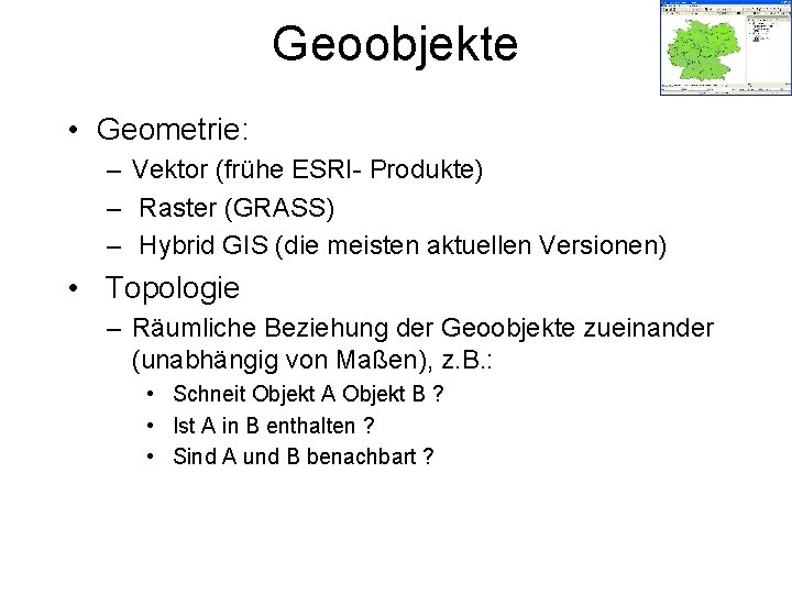 Geoobjekte • Geometrie: – Vektor (frühe ESRI- Produkte) – Raster (GRASS) – Hybrid GIS
