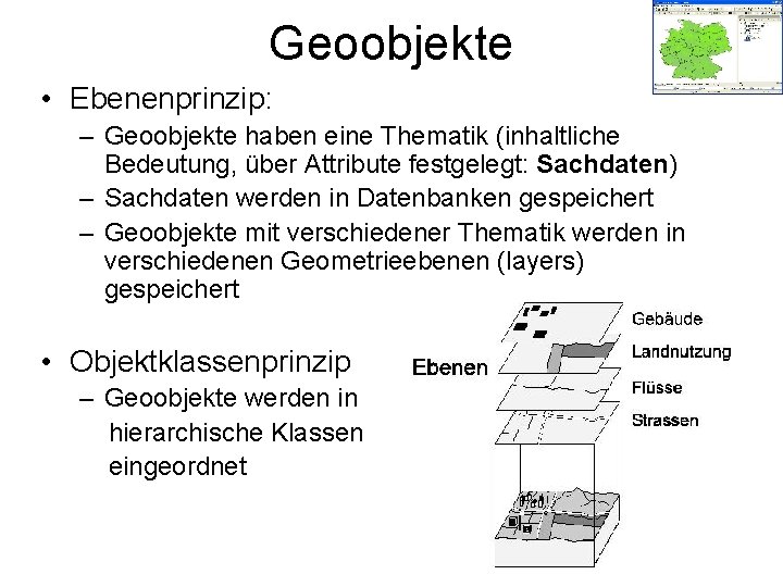 Geoobjekte • Ebenenprinzip: – Geoobjekte haben eine Thematik (inhaltliche Bedeutung, über Attribute festgelegt: Sachdaten)