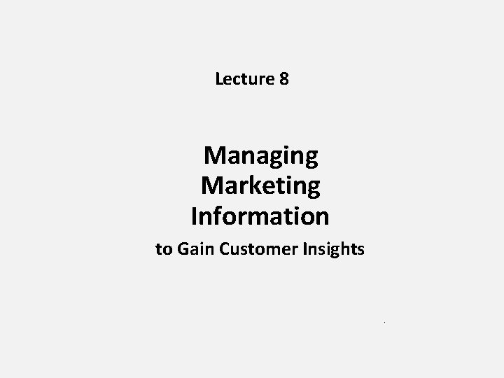 Lecture 8 Managing Marketing Information to Gain Customer Insights 