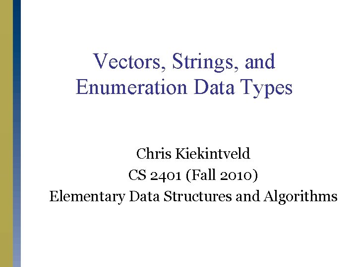 Vectors, Strings, and Enumeration Data Types Chris Kiekintveld CS 2401 (Fall 2010) Elementary Data