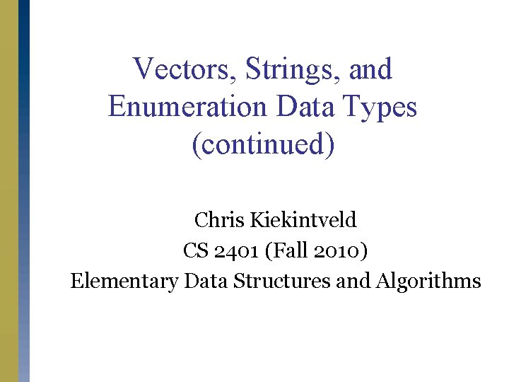 Vectors, Strings, and Enumeration Data Types (continued) Chris Kiekintveld CS 2401 (Fall 2010) Elementary