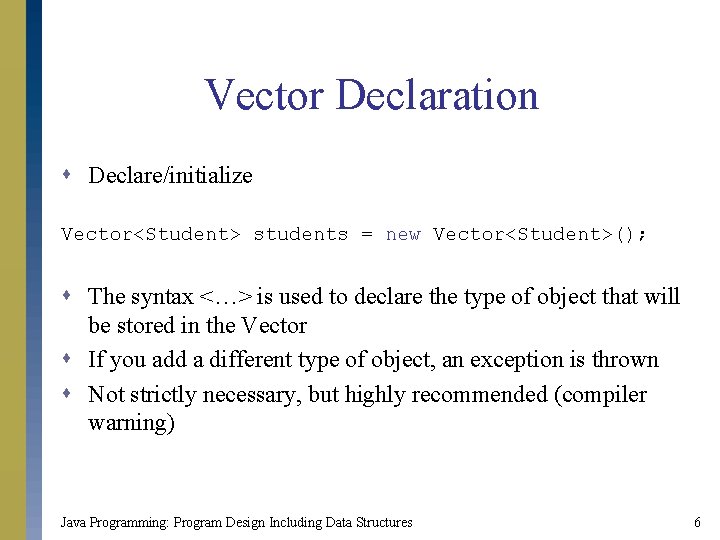 Vector Declaration s Declare/initialize Vector<Student> students = new Vector<Student>(); s The syntax <…> is