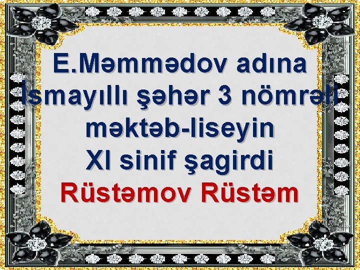 E. Məmmədov adına İsmayıllı şəhər 3 nömrəli məktəb-liseyin XI sinif şagirdi Rüstəmov Rüstəm 