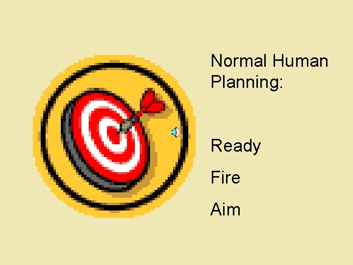 Normal Human Planning: Ready Fire Aim Normal Human Planning: Ready Fire Aim