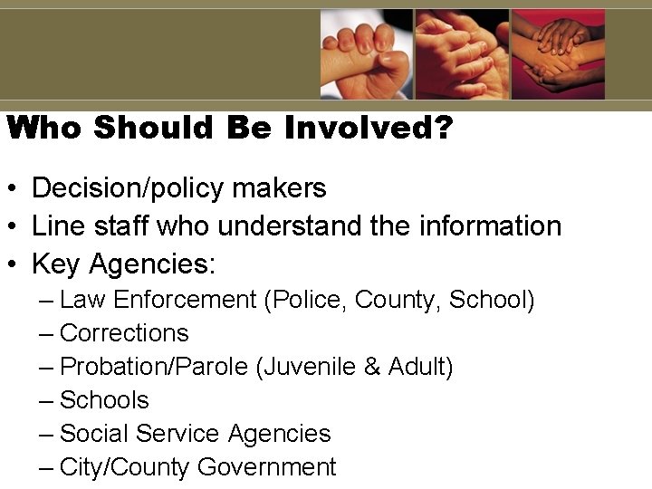 Who Should Be Involved? • Decision/policy makers • Line staff who understand the information Who Should Be Involved? • Decision/policy makers • Line staff who understand the information