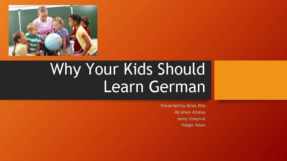 Why Your Kids Should Learn German Presented by Aziza Atta Abraham Allotey Jenny Odaymat