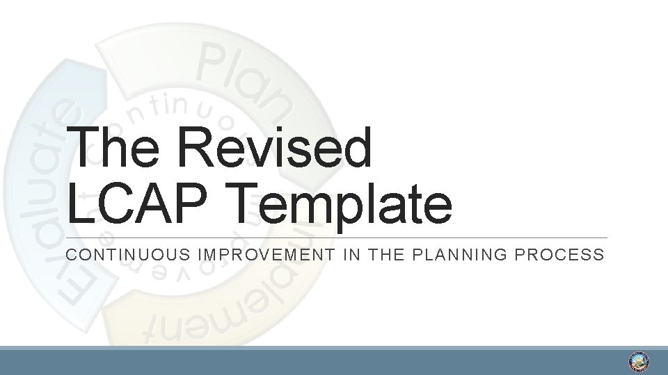 The Revised LCAP Template CONTINUOUS IMPROVEMENT IN THE PLANNING PROCESS 